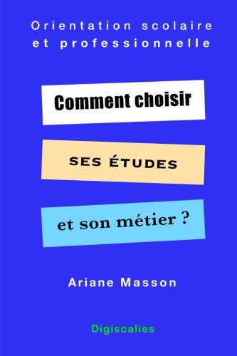 Comment choisir ses études et son métier: Orientation scolaire et professionnelle 9781517692964