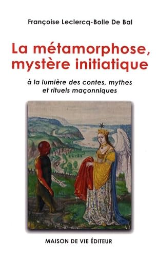 Métamorphose, mystère initiatique: à la lumière des contes, mythes et rituels maçonniques 9782355990236