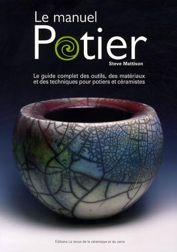Le manuel potier: Le guide complet des outils, des matériaux et des techniques pour potiers et céramistes 9782908988406