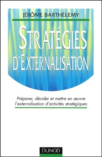 Strategies D'Externalisation. Preparer, Decider Et Mettre En Oeuvre L'Externalisation D'Activites Strategiques 9782100057740