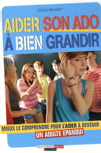 Aider son ado à bien grandir: Mieux le comprendre pour l'aider à devenir un adulte épanoui 9782848996295
