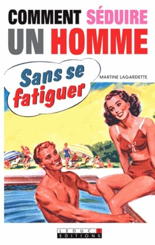 Comment séduire un homme sans se fatiguer: Et le garder sans effort pour longtemps 9782848993409