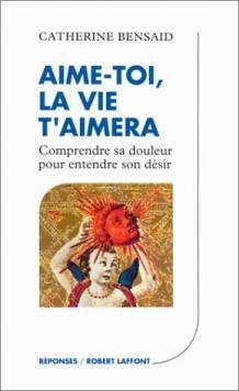 Aime-toi, la vie t'aimera : Comprendre sa douleur pour entendre son désir 9782221073971