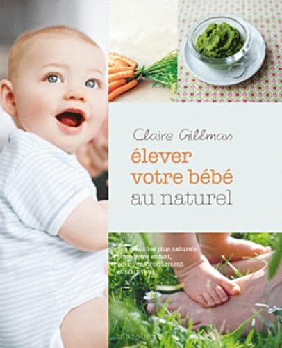 Elever bébé au naturel: Les choix les plus naturels pour votre enfant, pour l'environnement et pour vous 9782501070126
