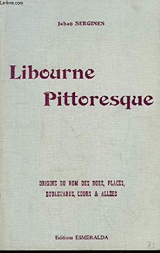 Libourne Pittoresque. Origines du nom des rues, places, boulevards, cours & allées.
