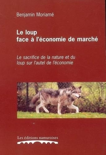 Le loup face à l'économie de marché : le sacrifice de la nature et du loup sur l'autel de l'économie 9782930378183