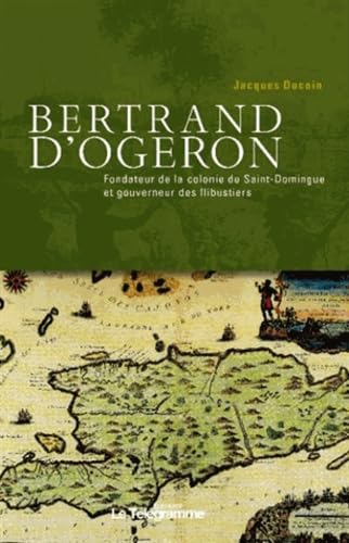 Bertrand d'Ogeron (1613-1676): Fondateur de la colonie de Saint-Domingue et gouverneur des flibustiers 9782848332949