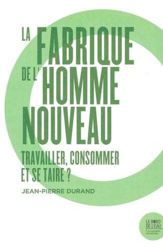 La fabrique de l'homme nouveau: Travailler, consommer et se taire ? 9782356875419