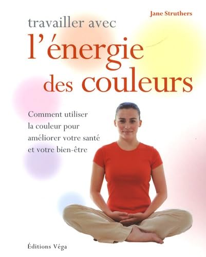 Travailler avec l' énergie des couleurs: Comment utiliser la couleur pour améliorer votre santé et votre bien-être 9782858295333