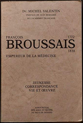 François Broussais, empereur de la médecine : Jeunesse, correspondance, vie et oeuvre