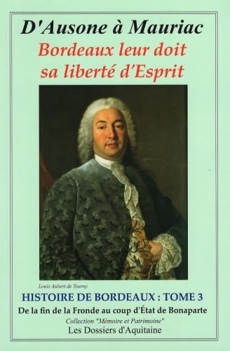 D'Ausone à Mauriac Bordeaux leur doit sa liberté d'Esprit - HISTOIRE DE BORDEAUX : TOME 3 De la fin de la Fronde au coup d'État de Bonaparte - Tome 3 9782846223324