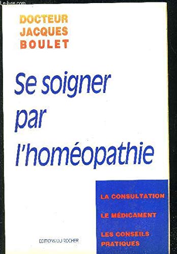 Se Soigner Par L'Homeopathie. La Consultation, Le Medicament, Les Conseils Pratiques 9782268022017