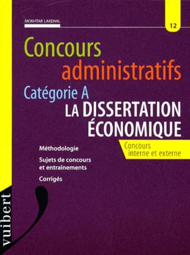 Concours Administratifs Categorie A Numero 12 : La Dissertation Economique. Concours Interne Et Externe, Methodologie, Sujets De Concours Et Entrainements, Corriges 9782711783779