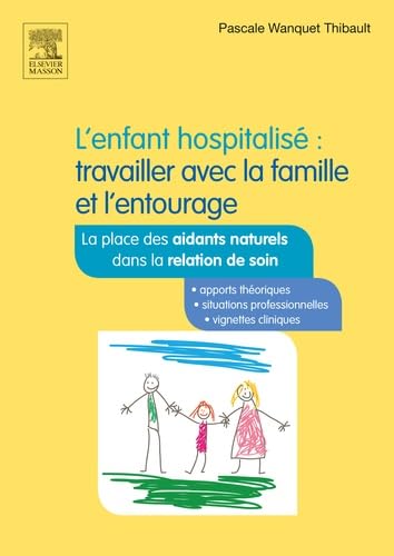 L'enfant hospitalisé : travailler avec la famille et l'entourage: La place des aidants naturels dans la relation de soins 9782294747410