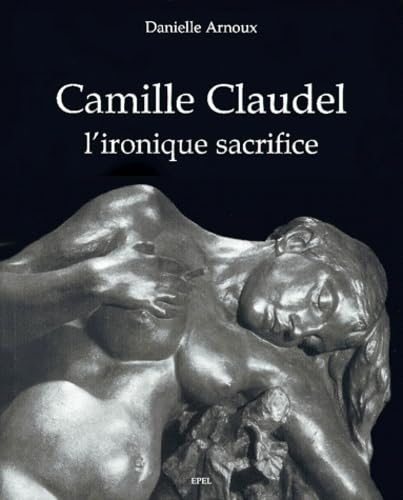 CAMILLE CLAUDEL, L' IRONIQUE SACRIFICE (0000) 9782908855609
