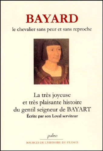 Bayard : Le chevalier sans peur et sans reproche. La trés joyeuse et trés plaisante histoire du gentil seigneur de Bayard écrite par son loyal serviteur 9782913944268