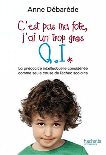 C'est pas ma fote; j'ai un trop gros Q. I. ; la précocité intellectuelle considérée comme seule cause de l'échec scolaire 9782012378759