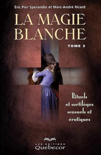La Magie blanche, tome 3 : Rituels et sortilèges sensuels et érotiques 9782764003251