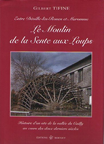 Le moulin de la Sente aux Loups : Histoire d'un site de la vallée du Cailly au cours des deux derniers siècles 9782867435935