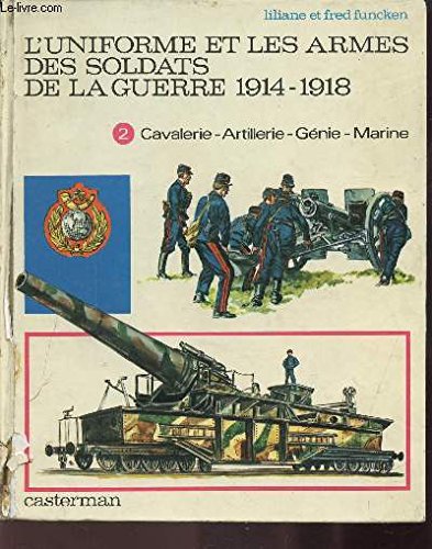 TOME 2 L'UNIFORME ET LES ARMES DES SOLDATS DE LA GUERRE 1914-1918 - Cavalerie - Artillerie - Génie - Marine