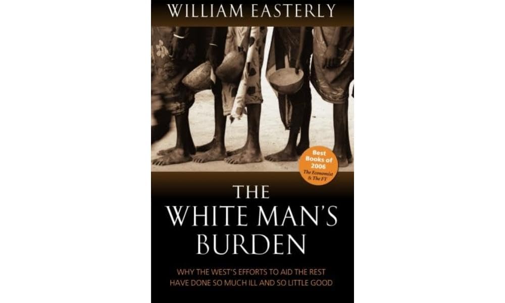 The White Man's Burden: Why the West's Efforts to Aid the Rest Have Done So Much Ill and So Little 9780199226115