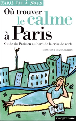 Où trouver le calme à Paris. Guide du Parisien au bord de la crise de nerfs 9782840960805