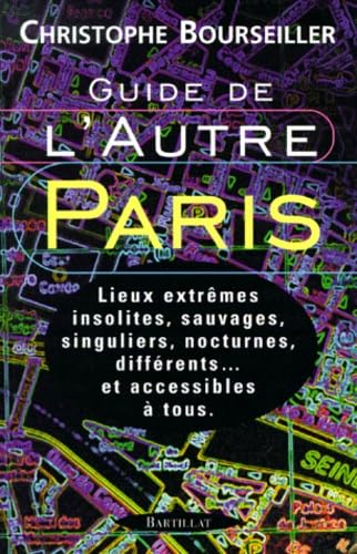 Guide de l'autre Paris : Lieux extrêmes, insolites, sauvages, singuliers, nocturnes, différents... et accessibles à tous 9782841001842