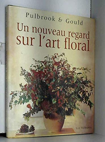 Un nouveau regard sur l'art floral. Pulbrook et Gould 9782743416645