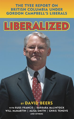 Liberalized: The Tyee Report on British Columbia Under Gordon Campbell's Liberals 9781554200146