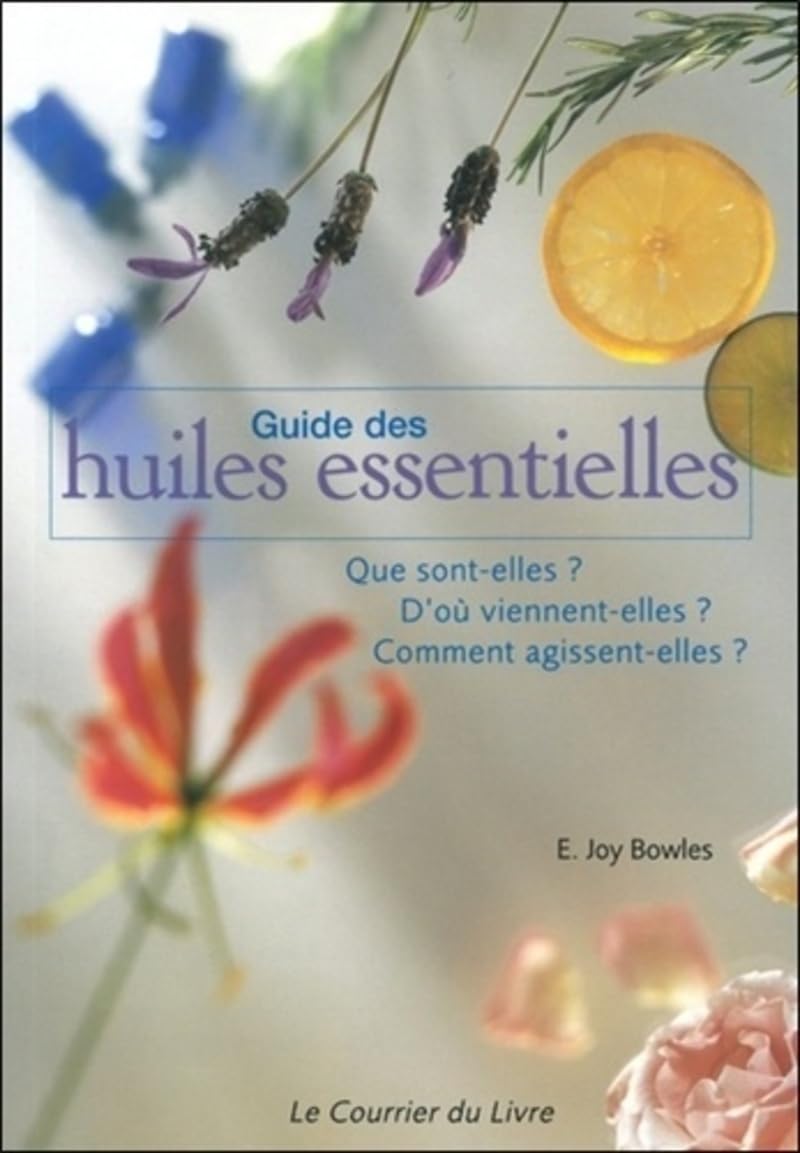 Guide des huiles essentielles - Que sont-elles ? D'où viennent-elles ? Comment agissent-elles ? 9782702904770