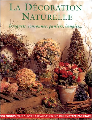 La décoration naturelle: Bouquets, couronnes, paniers, bougies 9782841980109