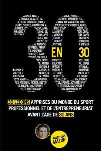 30 en 30: 30 Leçons Apprises du Monde du Sport Professionnel et de l’Entrepreneuriat avant l’Âge de 30 ans 9781534803831