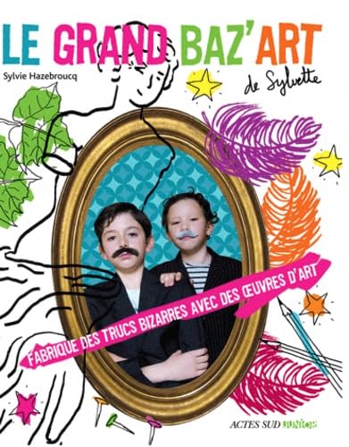 Le grand baz'art de Sylvette: Fabrique des trucs bizarres avec des oeuvres d'art 9782330012106