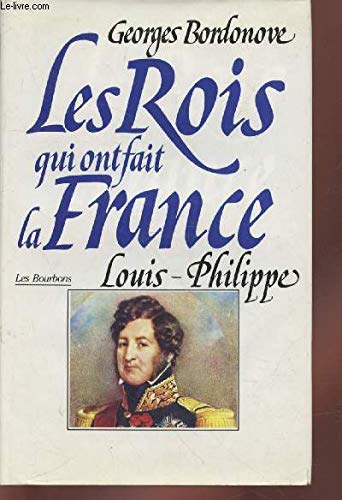 LES ROIS QUI ONT FAIT LA FRANCE.LES BOURBONS.LOUIS-PHILIPPE ROI DES FRANCAIS. 9782286048389