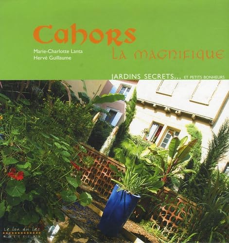 Cahors la Magnifique : Patrimoine, jardins secrets... et petits bonheurs 9782912548320