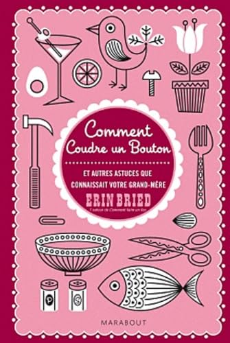 Comment coudre un bouton et autres petites choses que savaient faire nos grands-mères: Guide à l'usage de toutes celles qui veulent faire des économies, se faire du bien et se simplifier la vie... 9782501074889