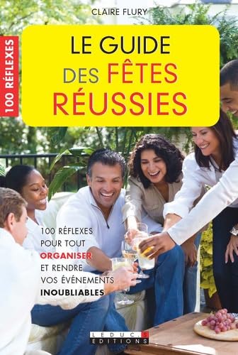 Le guide des fêtes réussies: 100 réflexes pour tout organiser et rendre vos évènements inoubliables 9782848994536