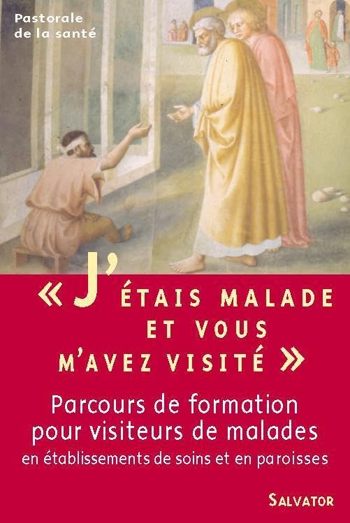 J'étais malade et vous m'avez visité... : Parcours de formation pour visiteurs de malades en Etablissements de soins et en Paroisses 9782706704024