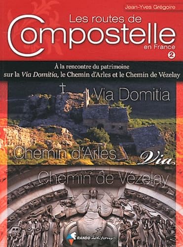 Les routes de Compostelle en France: Volume 2, A la rencontre du patrimoine sur la Via Domitia, le Chemin d'Arles et le Chemin du Vézelay 9782841824984