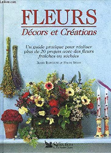 Fleurs, décors et créations: Un guide pratique pour réaliser plus de 20 projets avec des fleurs fraîches ou séchées 9782709807135