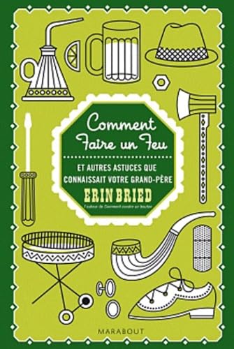 Comment faire un feu: Et autres choses pratiques que connaissait votre grand-père 9782501074872
