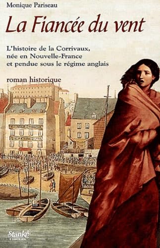La Fiancée du vent: L'histoire de la Corrivaux, née en Nouvelle-France et pendue sous le Régime anglais 9782760409590