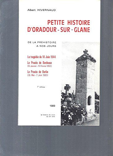 Petite histoire d'Oradour-sur-Glane. De la préhistoire à nos jours. La tragédie du 10 juin 1944 - Le procès de Bordeaux - Le procès de Berlin