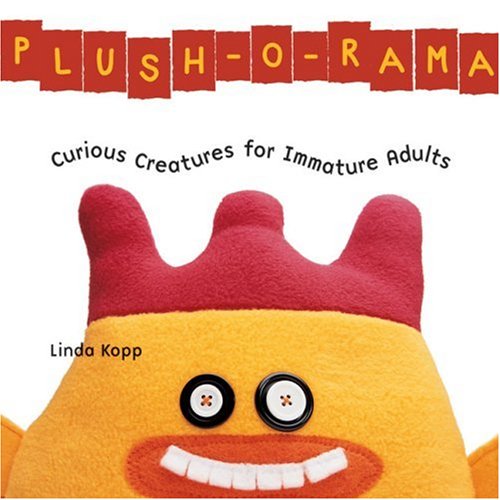 Plush-o-rama: Curious Creatures for Immature Adults 9781579908782