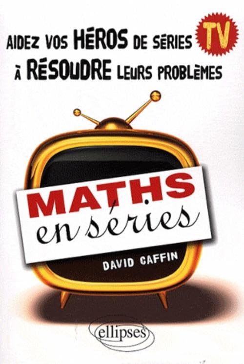 Maths en séries: Aidez vos héros de séries TV à résoudre leurs problèmes 9782729842727