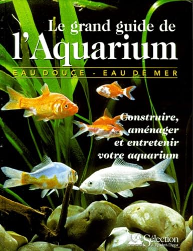 Le grand guide de l'aquarium. Construire, aménager et entretenir votre aquaruim 9782709811019