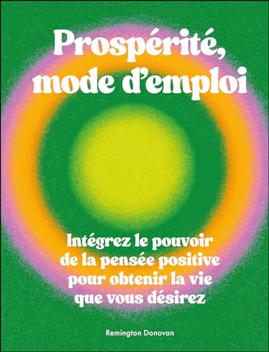 Prospérité, mode d'emploi: Intégrez le pouvoir de la pensée positive pour obtenir la vie que vous désirez 9782385640286