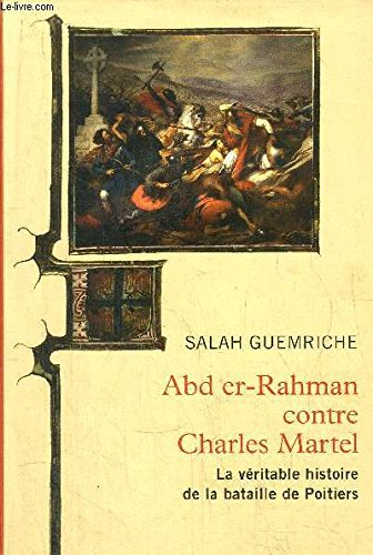 ABD ER-RAHMAN CONTRE CHARLES MARTEL- LA VERITABLE HISTOIRE DE LA BATAILLE DE POITIERS 9782286069483