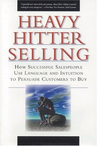 Heavy Hitter Selling: How Successful Salespeople Use Language And Intuition To Persuade Customers To Buy 9780972182218
