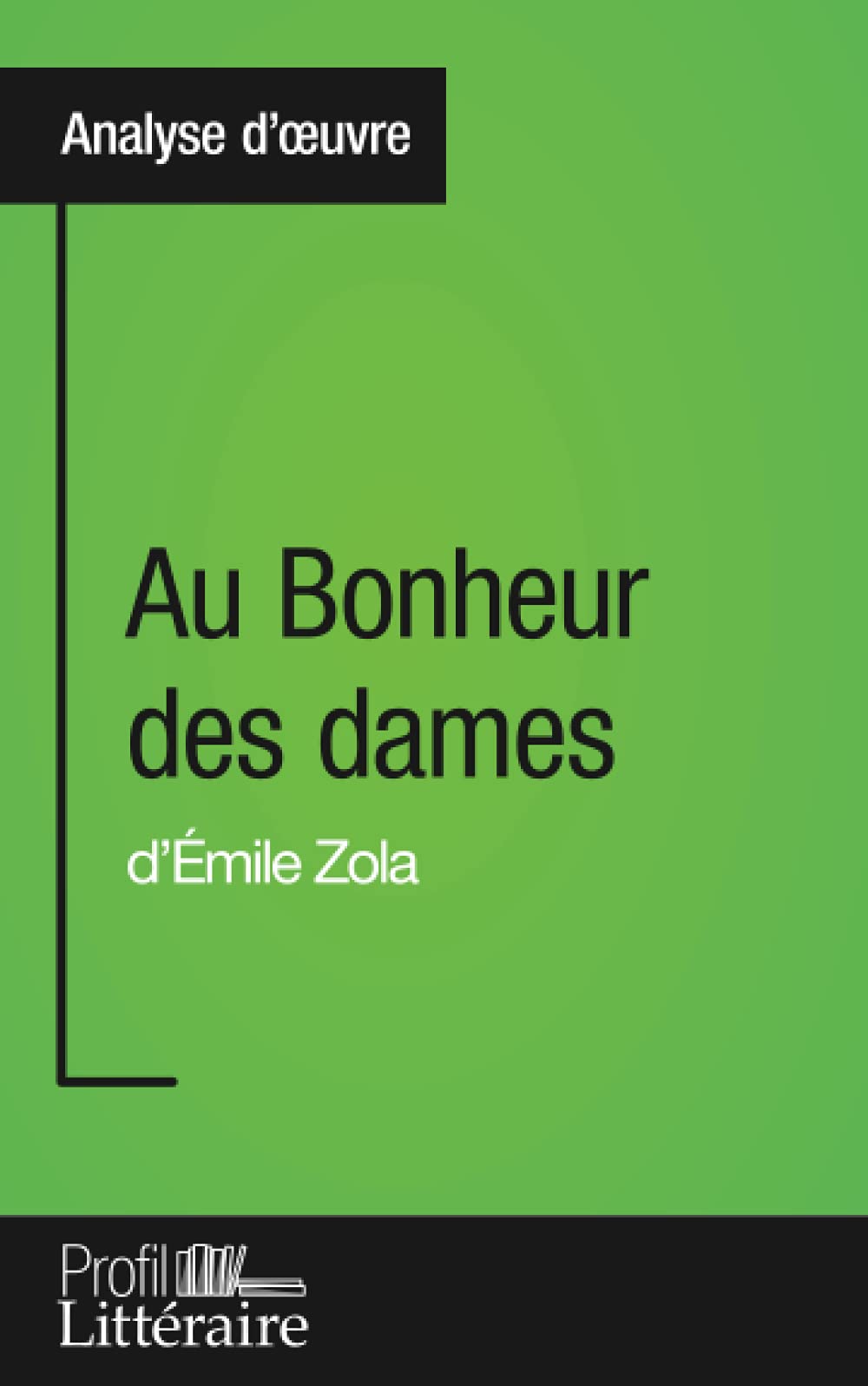 Au Bonheur des dames d'Émile Zola (Analyse approfondie): Approfondissez votre lecture des romans classiques et modernes avec Profil-Litteraire.fr 9782806275875